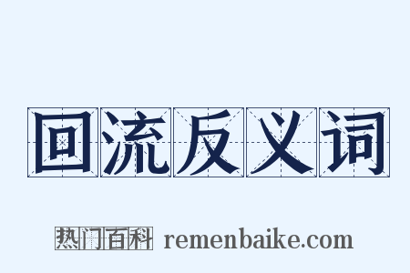 回流反义词是什么意思的图片